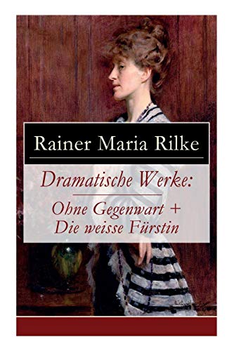 Dramatische Werke: Ohne Gegenwart + Die weisse Fürstin: Drama in zwei Akten und ein Dramatisches Gedicht von E-Artnow